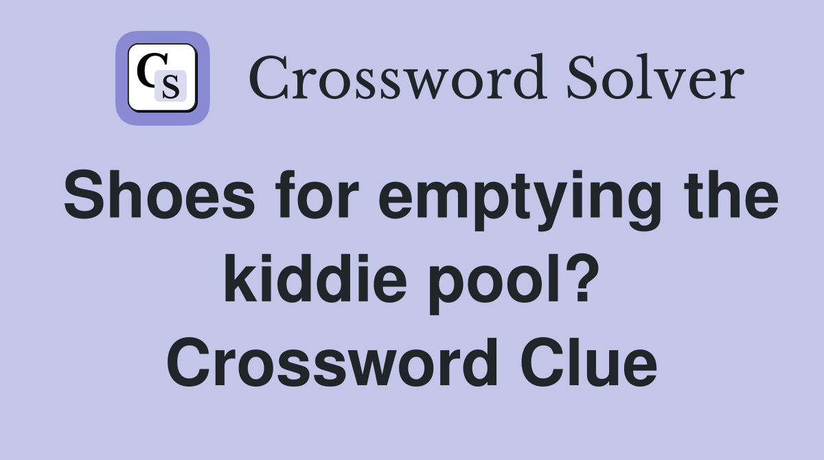 Shoes for emptying the kiddie pool? Crossword Clue Answers
